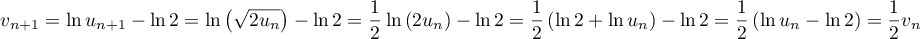 v_{n+1} = \ln u_{n+1}-\ln2=\ln\lp\sqrt{2u_{n}}\rp-\ln2
    =\dfrac12\ln\left( 2u_n\rp-\ln2
    =\dfrac12\left( \ln2+\ln u_n\rp-\ln2
    =\dfrac12\lp\ln u_n-\ln2\rp=\dfrac12 v_n
    