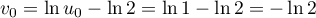 $v_0=\ln u_0-\ln2=\ln1-\ln2=-\ln2