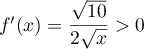 $f'(x)=\dfrac{\sqrt{10}}{2\sqrt{x}}>0