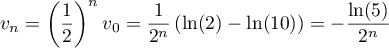 $v_n=\lp\dfrac12\rp^n v_0=\dfrac{1}{2^n}\lp \ln(2)-\ln(10)\rp
  =-\dfrac{\ln(5)}{2^n}