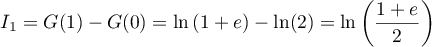 I_1=G(1)-G(0)=\ln\lp1+e\rp-\ln(2)=\ln\lp\dfrac{1+e}{2}\rp