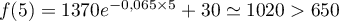 $f(5)=1370e^{-0,065\tm5}+30\simeq 1020>650$