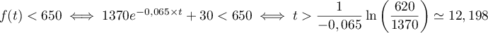 $f(t)<650\iff1370e^{-0,065\times t}+30<650\iff 
    t>\dfrac{1}{-0,065}\ln\lp\dfrac{620}{1370}\rp\simeq12,198$