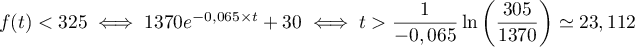 $f(t)<325\iff1370e^{-0,065\times t}+30
    \iff t>\dfrac{1}{-0,065}\ln\lp\dfrac{305}{1370}\rp\simeq23,112$