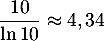 $\dfrac{10}{\ln 10} \approx 4,34$