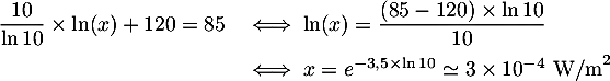 \[\begin{array}{ll}
  \dfrac{10}{\ln 10}\tm\ln(x) + 120=85
  &\iff \ln(x)=\dfrac{(85-120)\tm\ln10}{10}\\[.8em]
  &\iff x=e^{-3,5\tm\ln10}\simeq 3\tm10^{-4}\text{ W/m}^2
  \enar\]