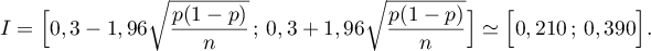 $I=\Bigl[ 0,3-1,96\sqrt{\dfrac{p(1-p)}{n}}\,;\,
    0,3+1,96\sqrt{\dfrac{p(1-p)}{n}}\Bigr]
\simeq \Bigl[0,210\,;\,0,390\Bigr].$