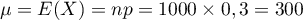 $\mu=E(X)=np=1000\tm0,3=300$