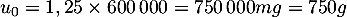 $u_0=1,25\tm600\,000=750\,000 mg=750g$