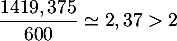 $\dfrac{1419,375}{600}\simeq 2,37>2$