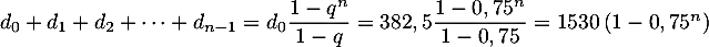 $d_0+d_1+d_2+\dots+d_{n-1}=d_0\dfrac{1-q^n}{1-q}
    =382,5\dfrac{1-0,75^n}{1-0,75}=1530\lp1-0,75^n\rp$