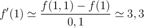 \[f'(1)\simeq\dfrac{f(1,1)-f(1)}{0,1}\simeq3,3\]