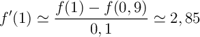 \[f'(1)\simeq\dfrac{f(1)-f(0,9)}{0,1}\simeq2,85\]