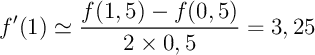 \[f'(1)\simeq\dfrac{f(1,5)-f(0,5)}{2\tm0,5}=3,25\]