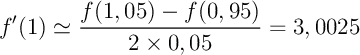 \[f'(1)\simeq\dfrac{f(1,05)-f(0,95)}{2\tm0,05}=3,0025\]