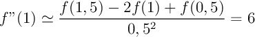 \[f''(1)\simeq\dfrac{f(1,5)-2f(1)+f(0,5)}{0,5^2}=6\]