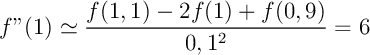 \[f''(1)\simeq\dfrac{f(1,1)-2f(1)+f(0,9)}{0,1^2}=6\]