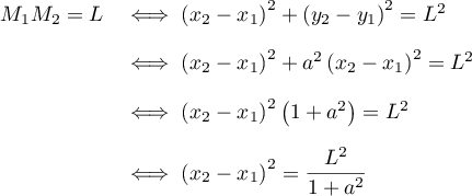 \begin{array}{ll}
M_1M_2=L
&\iff \left( x_2-x_1\rp^2+\left( y_2-y_1\rp^2=L^2 \\[1em]
&\iff \left( x_2-x_1\rp^2+a^2\left( x_2-x_1\rp^2=L^2\\[1em]
&\iff \left( x_2-x_1\rp^2\left(1+a^2\rp=L^2 \\[1em]
&\iff \left( x_2-x_1\rp^2=\dfrac{L^2}{1+a^2} 
\enar