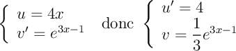 \[\la\bgar{ll}u=4x\\v'=e^{3x-1}\enar\right.
\text{ donc }
\la\bgar{ll}u'=4\\v=\dfrac13e^{3x-1}\enar\right.\]