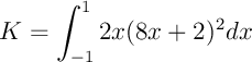 $\dsp K=\int_{-1}^1 2x(8x+2)^2dx$