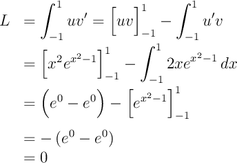 \[\bgar{ll}L&=\dsp\int_{-1}^1uv'
=\Bigl[uv\Bigr]_{-1}^1-\int_{-1}^1u'v\\[.8em]
&=\Bigl[x^2e^{x^2-1}\Bigr]_{-1}^1-\dsp\int_{-1}^12xe^{x^2-1}\,dx\\[.8em]
&=\Bigl(e^0-e^0\Bigr)-\Bigl[e^{x^2-1}\Bigr]_{-1}^1\\[1em]
&=-\lp e^0-e^0\rp\\
&=0
\enar\]