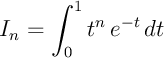 $\dsp I_n=\int_0^1 t^n\,e^{-t}\,dt$