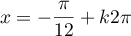 $x=\dfrac{\pi}{12}+k2\pi