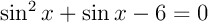 $\sin^2x+\sin x-6=0