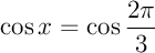 $\cos x=\cos\dfrac{2\pi}{3}