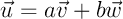 $\vec{u}=a\vec{v}+b\vec{w}$