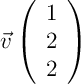 $\vec{v}\lp\bgar{c} 1\\2\\2\enar\rp$