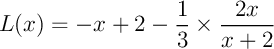 $L(x)=-x+2-\dfrac13\tm\dfrac{2x}{x+2}$