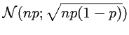 $ \mathcal{N}(np;\sqrt{np(1-p)})$