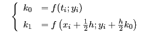 $\quad\left\{\begin{array}{ll}
	  k_0&=f(t_i;y_i) \vspace{0.2cm}\\
	  k_1&=f\left(x_i+\frac{1}{2}h;y_i+\frac{h}{2}k_0\right)
	  \end{array}\right.$