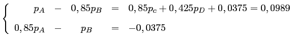 $\displaystyle \left\{\begin{array}{rcccl}
p_A &-& 0,85 p_B &=& 0,85 p_c + 0,425...
...75 = 0,0989 \vspace{0.3cm}\\
0,85 p_A &-& p_B &=& -0,0375
\end{array}\right.
$